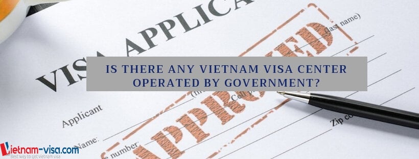 Is there any Vietnam visa center operated by Government authorities